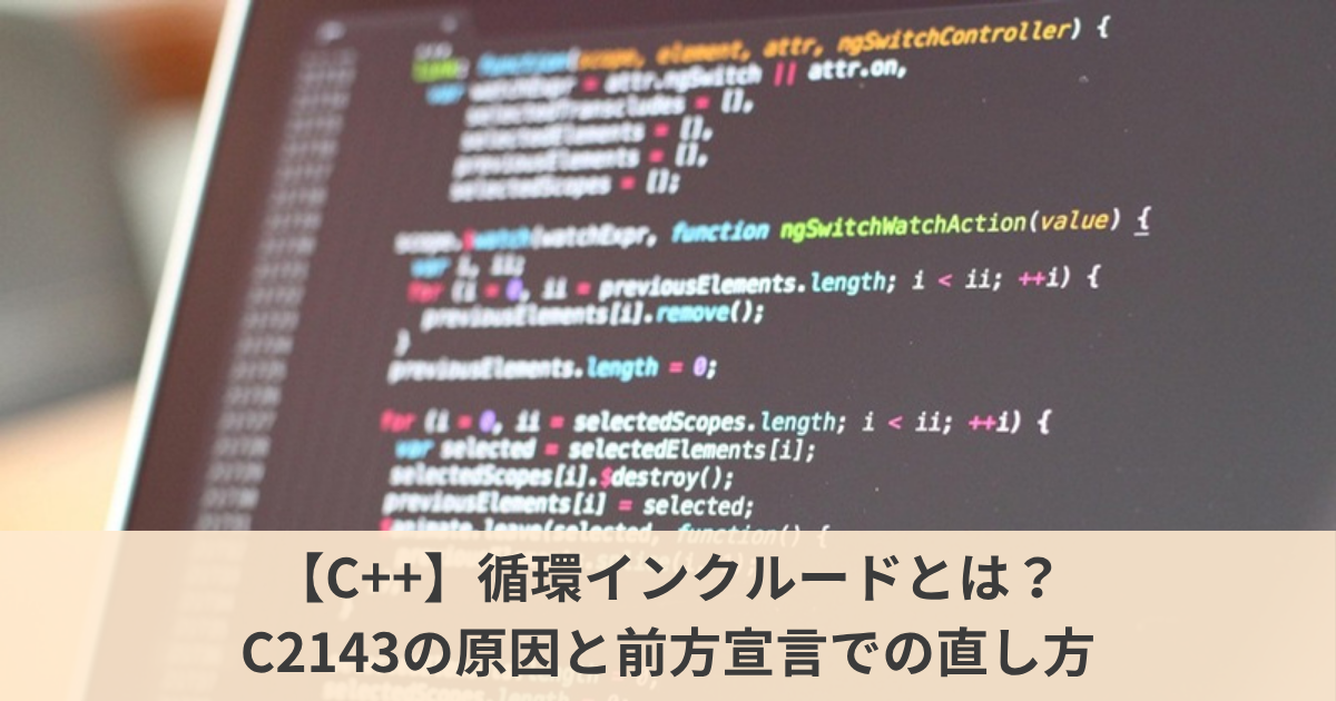 【C++】ヘッダーの循環インクルードでC2143・C4430が出る原因とは？｜エラーが指す行は「真犯人」ではないと実測して、前方宣言で直す